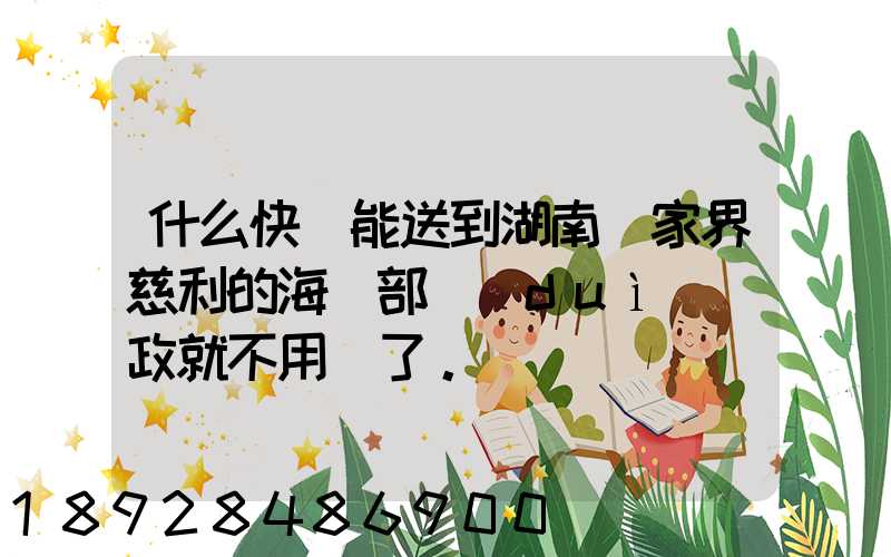 什么快遞能送到湖南張家界慈利的海軍部隊(duì)郵政就不用說了。