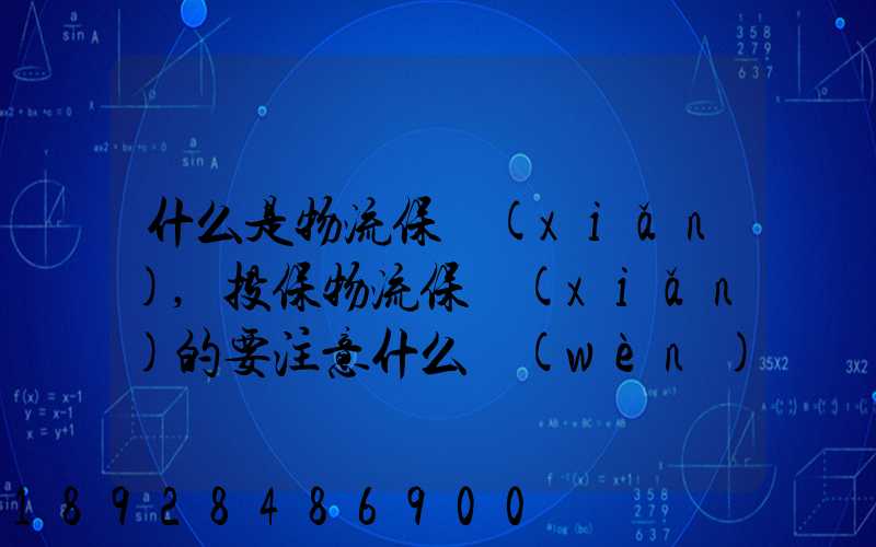什么是物流保險(xiǎn),投保物流保險(xiǎn)的要注意什么問(wèn)題