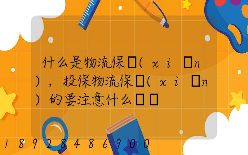 什么是物流保險(xiǎn),投保物流保險(xiǎn)的要注意什么問題