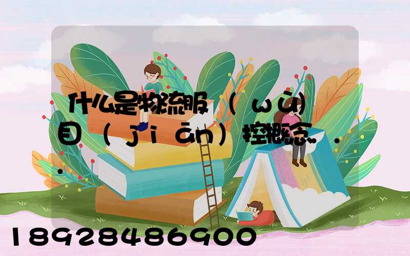 什么是物流服務(wù)項目監(jiān)控概念...