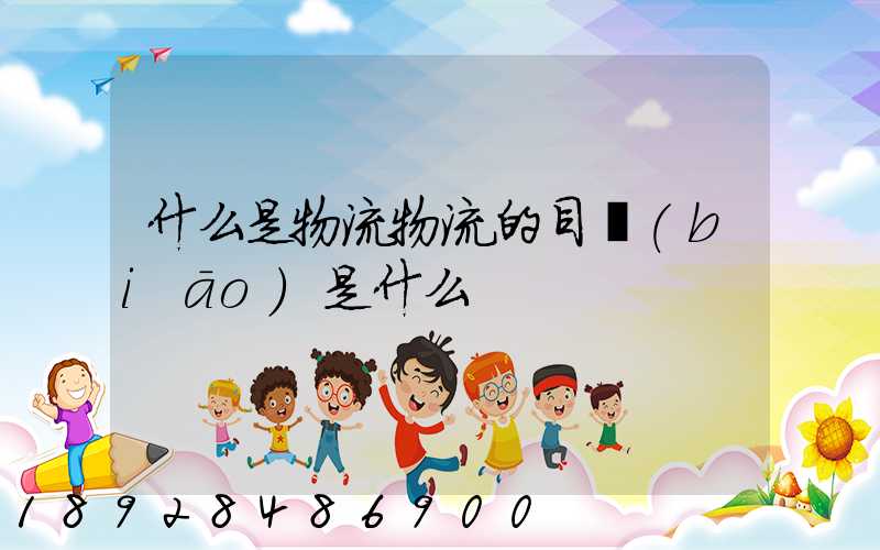 什么是物流物流的目標(biāo)是什么