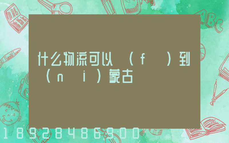 什么物流可以發(fā)到內(nèi)蒙古