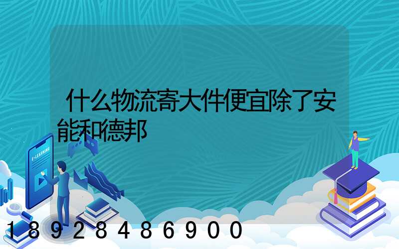 什么物流寄大件便宜除了安能和德邦
