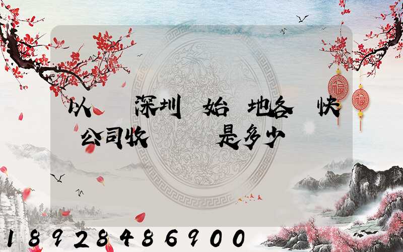 以廣東深圳為始發地各個快遞公司收費標準是多少