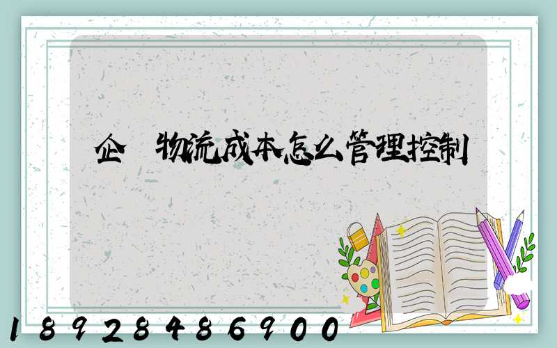 企業物流成本怎么管理控制