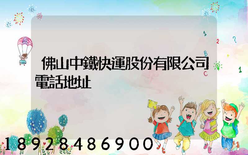 佛山中鐵快運股份有限公司電話地址