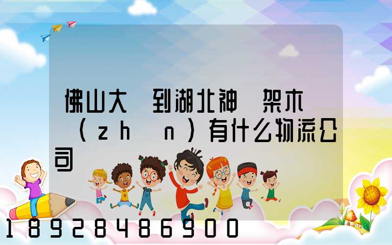 佛山大瀝到湖北神龍架木魚鎮(zhèn)有什么物流公司