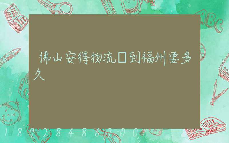 佛山安得物流發到福州要多久
