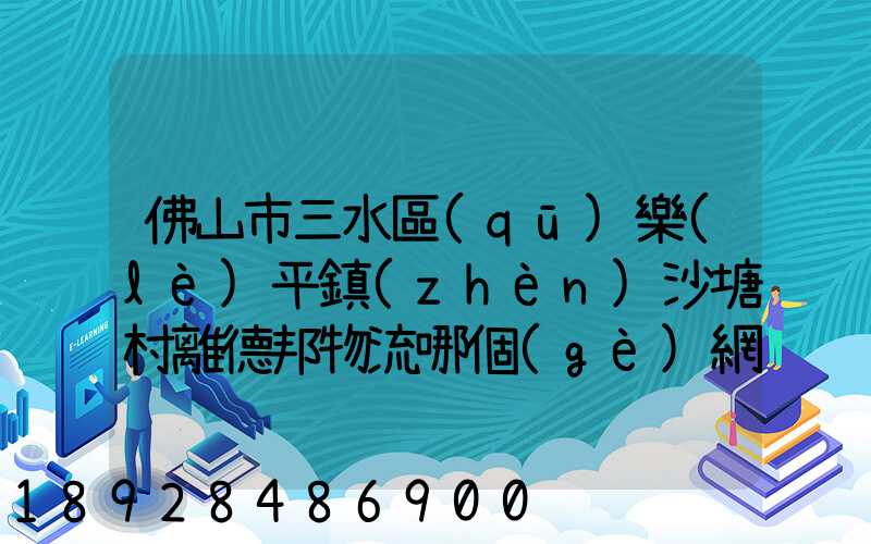 佛山市三水區(qū)樂(lè)平鎮(zhèn)沙塘村離德邦物流哪個(gè)網(wǎng)點(diǎn)近