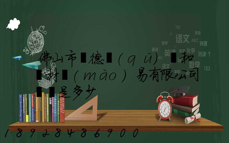 佛山市順德區(qū)晉和鋼材貿(mào)易有限公司電話是多少