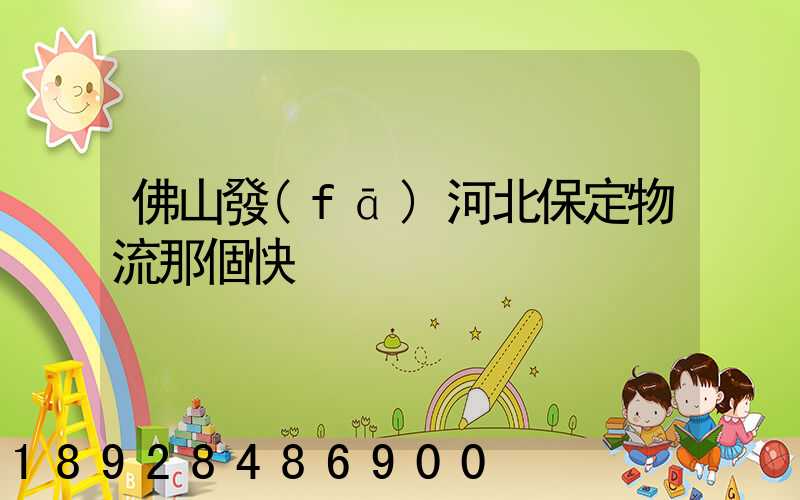 佛山發(fā)河北保定物流那個快