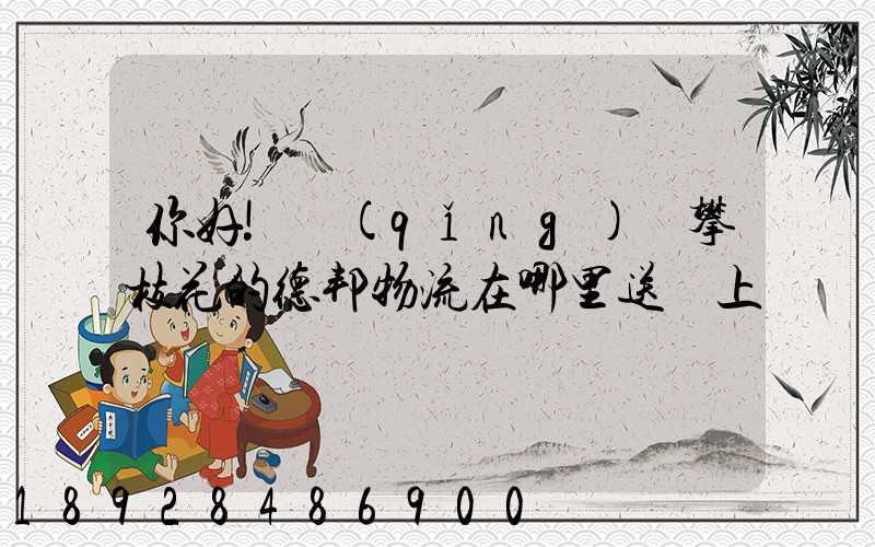 你好!請(qǐng)問攀枝花的德邦物流在哪里送貨上門嗎