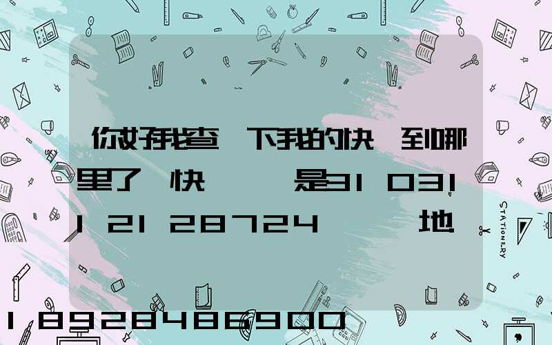 你好我查一下我的快遞到哪里了,快遞單號是3103112128724,發貨地...