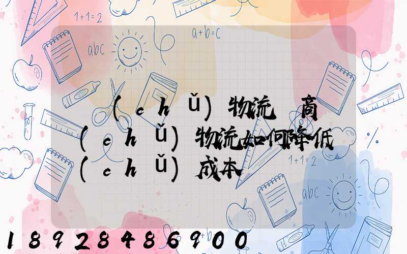 倉儲(chǔ)物流電商倉儲(chǔ)物流如何降低倉儲(chǔ)成本