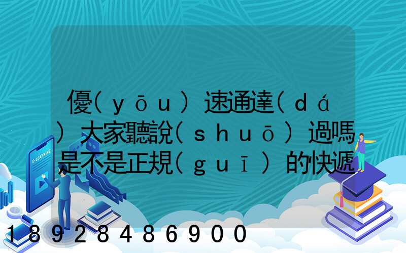 優(yōu)速通達(dá)大家聽說(shuō)過嗎是不是正規(guī)的快遞公司