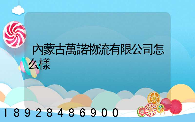 內蒙古萬諾物流有限公司怎么樣