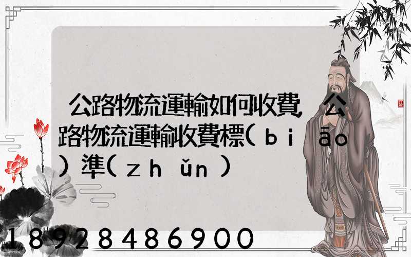 公路物流運輸如何收費,公路物流運輸收費標(biāo)準(zhǔn)