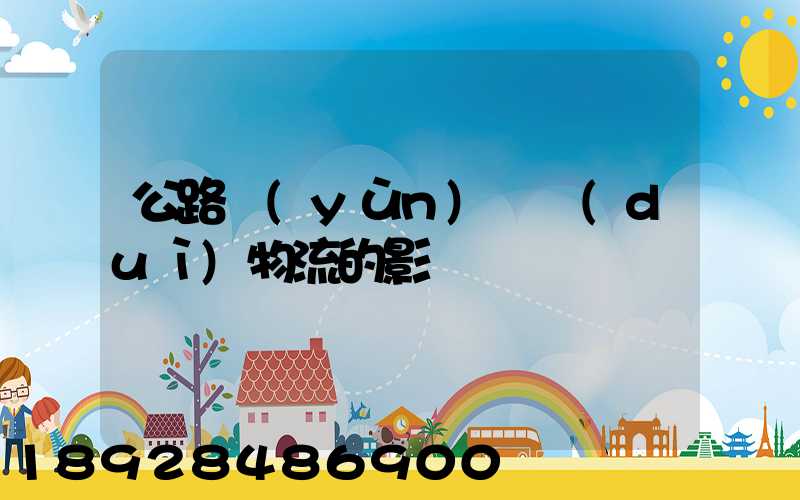 公路運(yùn)輸對(duì)物流的影響