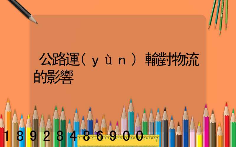 公路運(yùn)輸對物流的影響