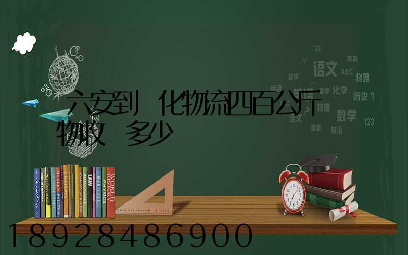 六安到懷化物流四百公斤貨物收費多少錢