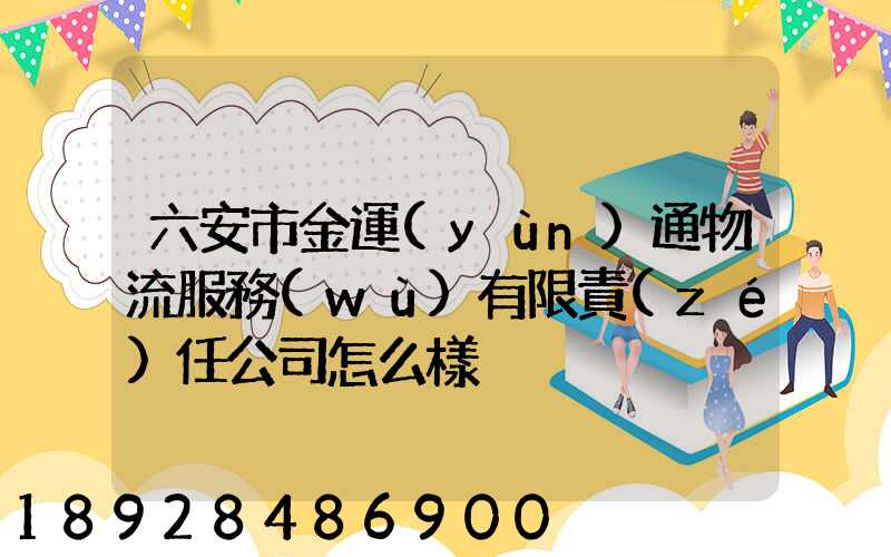 六安市金運(yùn)通物流服務(wù)有限責(zé)任公司怎么樣