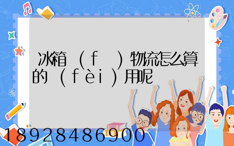 冰箱發(fā)物流怎么算的費(fèi)用呢