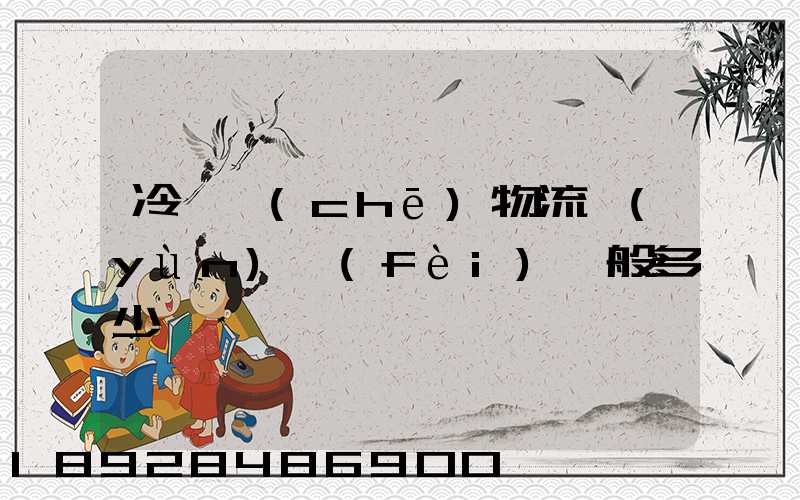 冷凍車(chē)物流運(yùn)費(fèi)一般多少