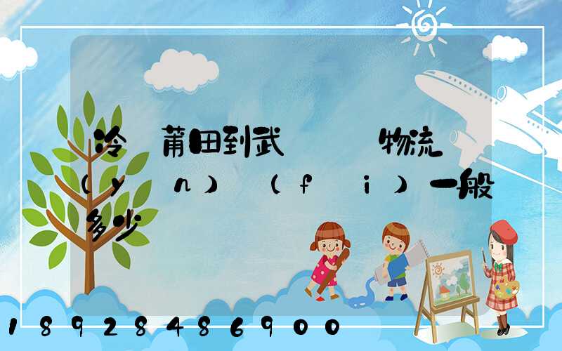 冷從莆田到武漢凍車物流運(yùn)費(fèi)一般多少