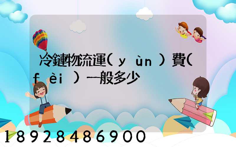 冷鏈物流運(yùn)費(fèi)一般多少