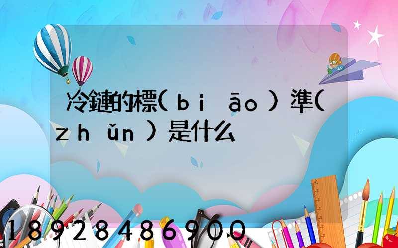 冷鏈的標(biāo)準(zhǔn)是什么