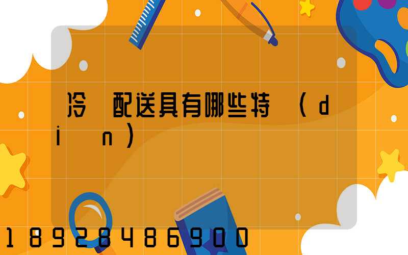 冷鏈配送具有哪些特點(diǎn)