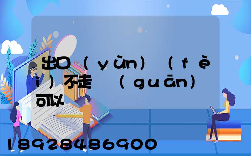 出口運(yùn)費(fèi)不走報關(guān)單可以嗎