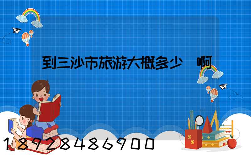 到三沙市旅游大概多少錢啊