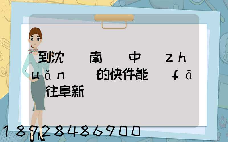 到沈陽渾南陸運中轉(zhuǎn)場的快件能發(fā)往阜新嗎