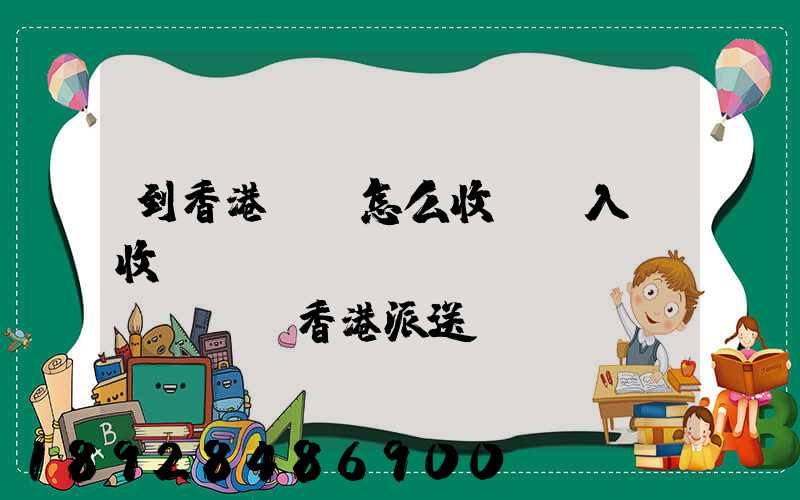 到香港運輸怎么收費,入倉收費標(biāo)準(zhǔn),香港派送
