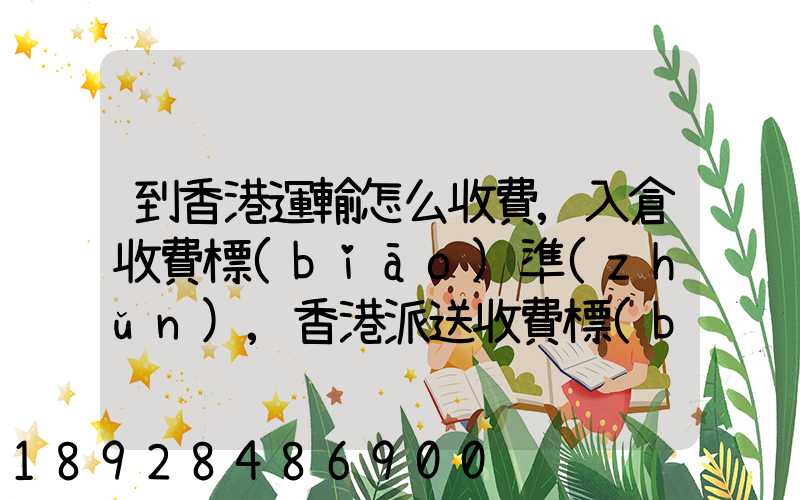 到香港運輸怎么收費,入倉收費標(biāo)準(zhǔn),香港派送收費標(biāo)準(zhǔn)