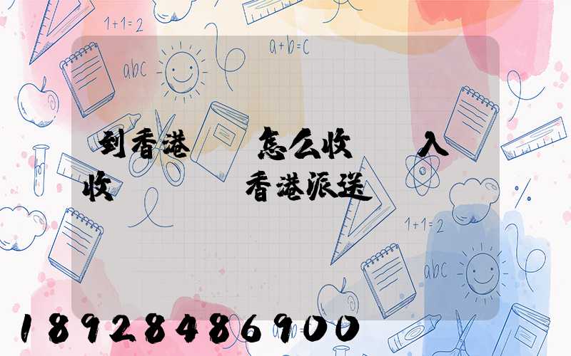 到香港運輸怎么收費,入倉收費標準,香港派送