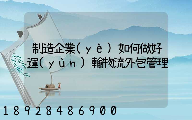 制造企業(yè)如何做好運(yùn)輸物流外包管理