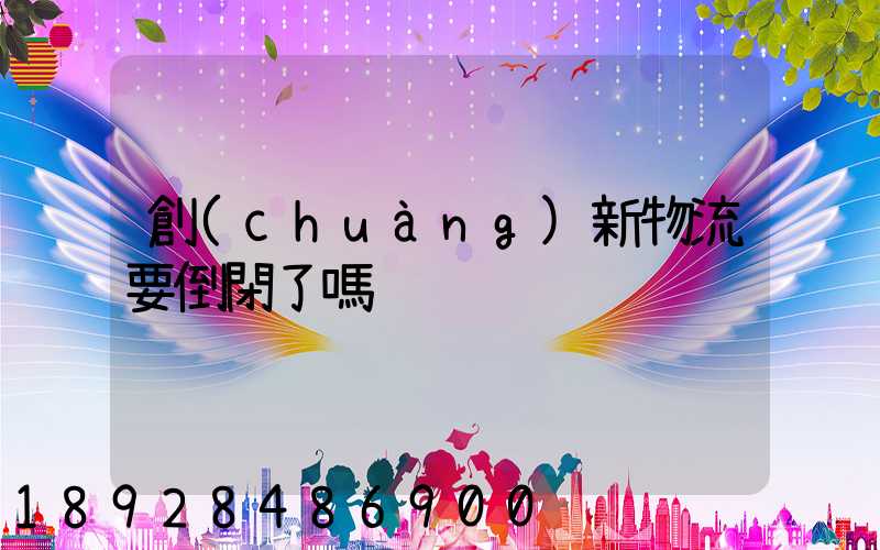 創(chuàng)新物流要倒閉了嗎