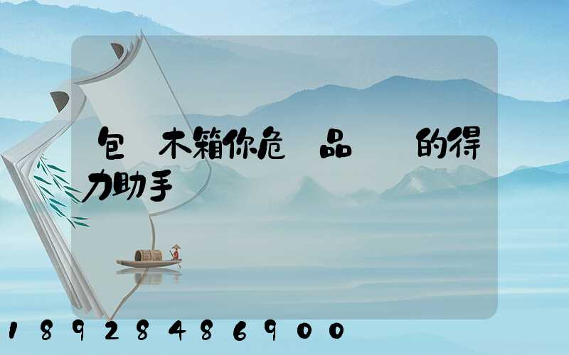 包裝木箱你危險品運輸的得力助手