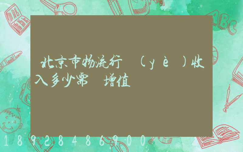 北京市物流行業(yè)收入多少需開增值稅