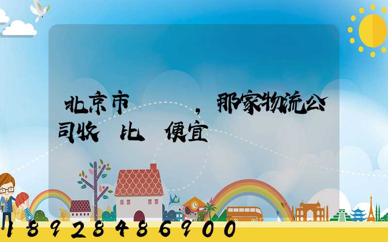 北京市豐臺區,那家物流公司收費比較便宜