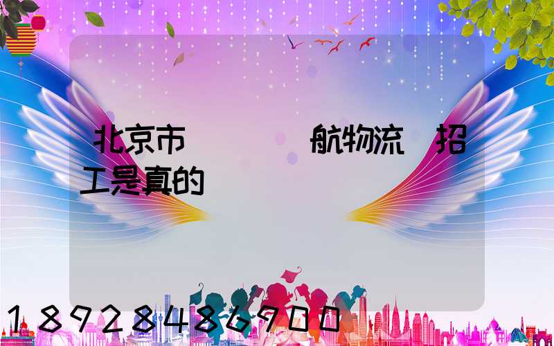 北京市順義區順航物流園招工是真的嗎
