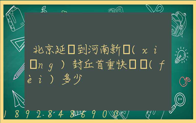 北京延慶到河南新鄉(xiāng)封丘首重快遞費(fèi)多少