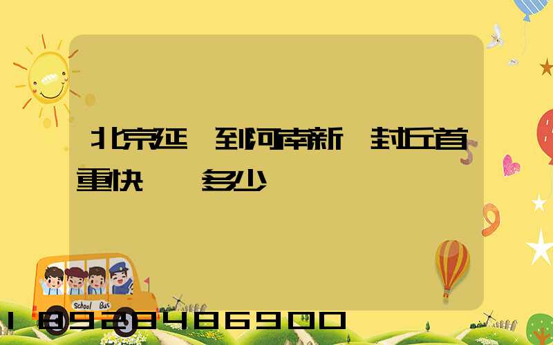 北京延慶到河南新鄉封丘首重快遞費多少