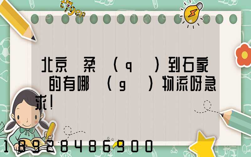 北京懷柔區(qū)到石家莊的有哪個(gè)物流呀急求!