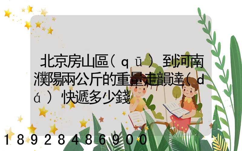 北京房山區(qū)到河南濮陽兩公斤的重量走韻達(dá)快遞多少錢