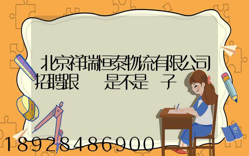 北京祥瑞恒泰物流有限公司招聘跟單員是不是騙子