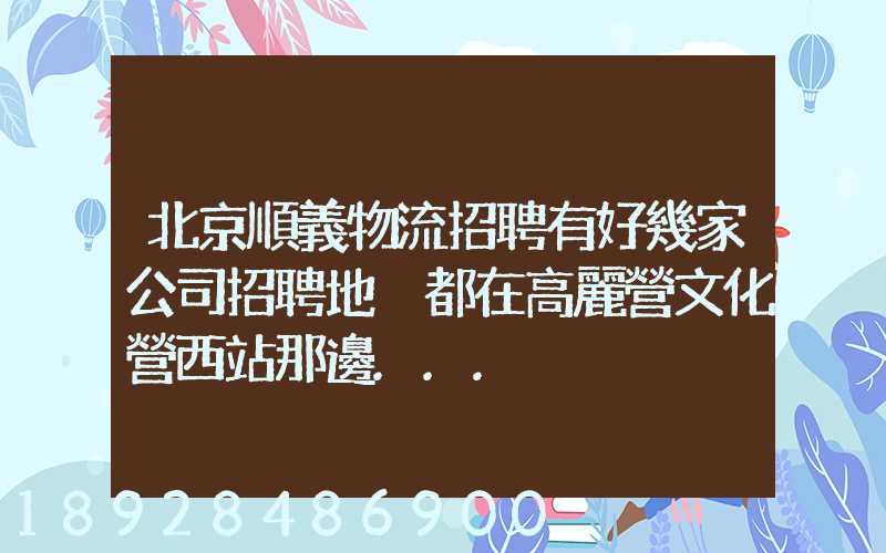 北京順義物流招聘有好幾家公司招聘地恥都在高麗營文化營西站那邊...