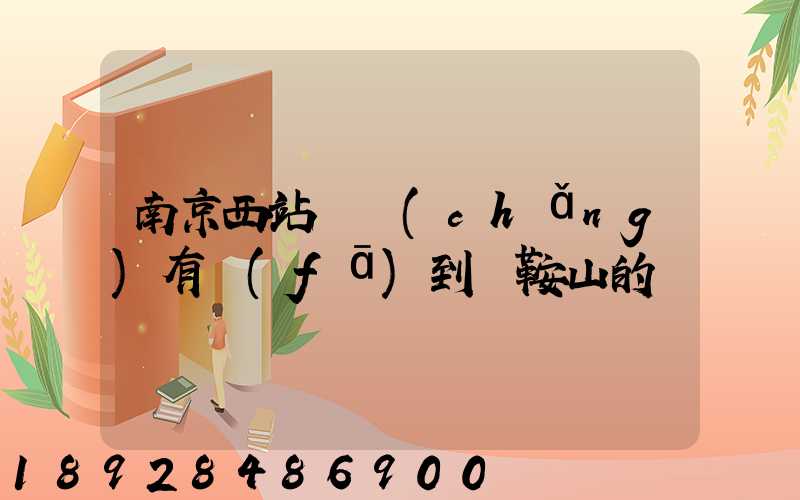 南京西站貨場(chǎng)有發(fā)到馬鞍山的嗎